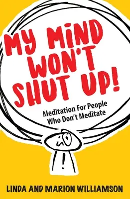 Az elmém nem fogja be a száját! Meditáció azoknak, akik nem meditálnak - My Mind Won't Shut Up!: Meditation for People Who Don't Meditate