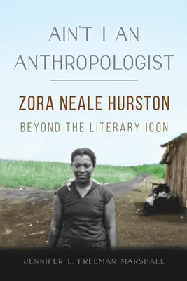 Ain't I an Anthropologist: Zora Neale Hurston az irodalmi ikonon túl - Ain't I an Anthropologist: Zora Neale Hurston Beyond the Literary Icon