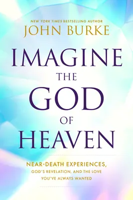 Képzeld el a mennyei Istent: Halálközeli élmények, Isten kinyilatkoztatása és a szeretet, amire mindig is vágytál - Imagine the God of Heaven: Near-Death Experiences, God's Revelation, and the Love You've Always Wanted