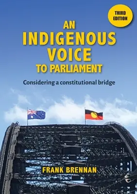 Egy őslakos hangja a parlamentnek: Egy alkotmányos híd megfontolása - Harmadik kiadás - An Indigenous Voice to Parliament: Considering a Constitutional Bridge - Third Edition