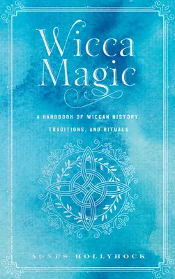 Wicca-mágia: A wicca történetének, hagyományainak és rituáléinak kézikönyve - Wicca Magic: A Handbook of Wiccan History, Traditions, and Rituals