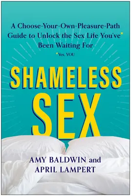 Szégyentelen szex: Válassza ki a saját örömös útját, hogy felszabadítsa a szexuális életet, amire vártál - Shameless Sex: Choose Your Own Pleasure Path to Unlock the Sex Life You've Been Waiting for