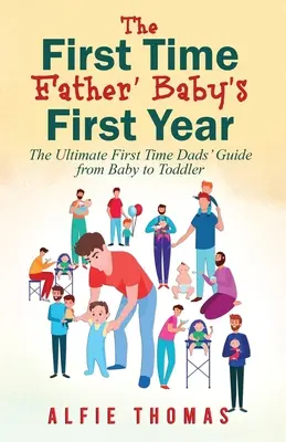 Első alkalommal apa' baba első éve: A legvégső apai útmutató a babától a kisgyermekig - First Time Father' Baby's First Year: The Ultimate First Time Dads' Guide from Baby to Toddler