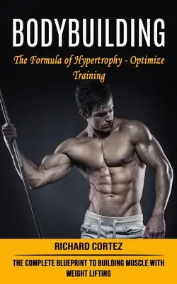 Bodybuilding: A hipertrófia képlete - Optimalizálja az edzést (A teljes terv az izomépítéshez súlyemeléssel) - Bodybuilding: The Formula of Hypertrophy - Optimize Training (The Complete Blueprint to Building Muscle With Weight Lifting)