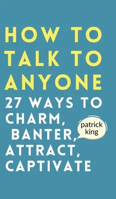 Hogyan beszélj bárkivel: Hogyan bűvölj, ugratj, vonzz és ragadj magaddal? - How to Talk to Anyone: How to Charm, Banter, Attract, & Captivate