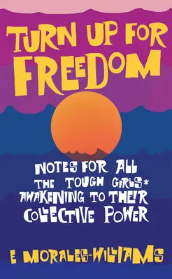 Fordulj fel a szabadságért! Jegyzetek minden kemény lánynak* A kollektív hatalomra ébredés - Turn Up for Freedom: Notes for All the Tough Girls* Awakening to Their Collective Power