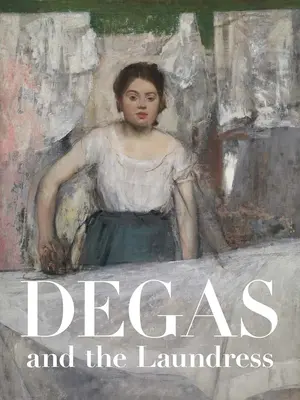 Degas és a mosónő: Nők, munka és impresszionizmus - Degas and the Laundress: Women, Work, and Impressionism