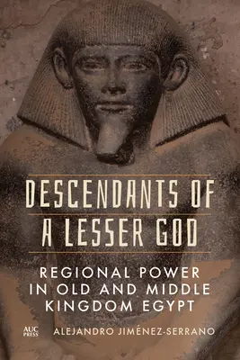 Egy kisebb Isten leszármazottai: Regionális hatalom a régi és a középső királyságbeli Egyiptomban - Descendants of a Lesser God: Regional Power in Old and Middle Kingdom Egypt