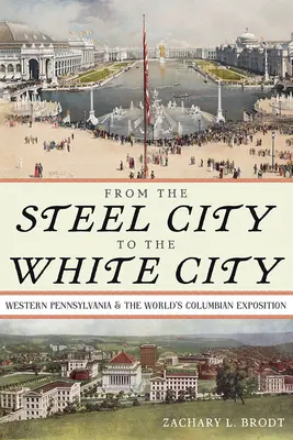 Az acélvárosból a fehér városba: Nyugat-Pennsylvania és a Kolumbiai Világkiállítás - From the Steel City to the White City: Western Pennsylvania and the World's Columbian Exposition