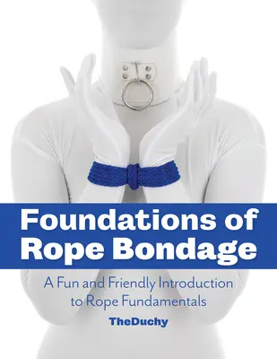 A kötélkötés alapjai: Szórakoztató és barátságos bevezetés a kötélkötés alapjaiba - Foundations of Rope Bondage: A Fun and Friendly Introduction to Rope Fundamentals