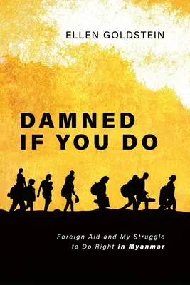 Damned If You Do: Külföldi segélyek és a helyes cselekedetért folytatott küzdelmem Mianmarban - Damned If You Do: Foreign Aid and My Struggle to Do Right in Myanmar