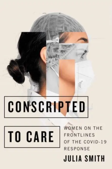 A gondoskodásra besorozva: Nők a Covid-19 válasz frontvonalában - Conscripted to Care: Women on the Frontlines of the Covid-19 Response