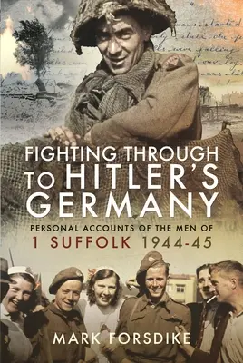 Harc a hitleri Németországig: Az 1 Suffolk 1944-45 férfijainak személyes beszámolói - Fighting Through to Hitler's Germany: Personal Accounts of the Men of 1 Suffolk 1944-45