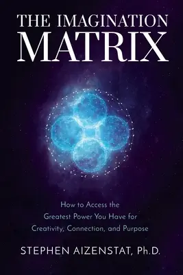 A képzelet mátrixa: Hogyan férhetsz hozzá a legnagyobb erődhöz, amellyel a kreativitás, a kapcsolat és a cél érdekében rendelkezel - The Imagination Matrix: How to Access the Greatest Power You Have for Creativity, Connection, and Purpose