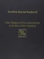 Gordion Különleges tanulmányok, II. kötet: A terrakotta figurák és a hozzájuk kapcsolódó edények - Gordion Special Studies, Volume II: The Terracotta Figurines and Related Vessels