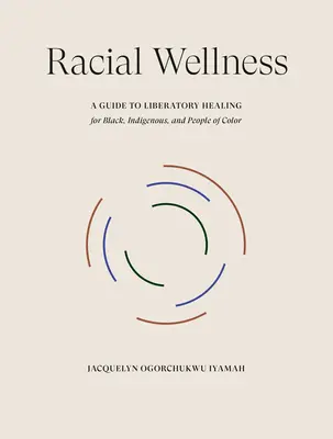 Faji jólét: A Guide to Liberatory Healing for Black, Indigenous, and People of Color (Útmutató a felszabadító gyógyuláshoz a fekete, őslakos és színes bőrű emberek számára) - Racial Wellness: A Guide to Liberatory Healing for Black, Indigenous, and People of Color