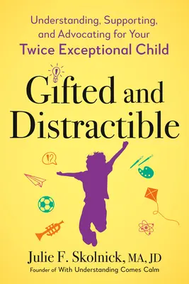 Tehetséges és figyelemelterelő: A kétszeresen kivételes gyermek megértése, támogatása és érdekérvényesítése - Gifted and Distractible: Understanding, Supporting, and Advocating for Your Twice Exceptional Child