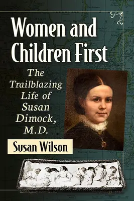 A nők és a gyermekek az elsők: Dr. Susan Dimock úttörő élete. - Women and Children First: The Trailblazing Life of Susan Dimock, M.D.