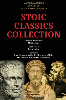 Sztoikus klasszikusok gyűjteménye: Marcus Aurelius elmélkedései, Epiktétosz Enchiridionja, Seneca: A boldog életről, Az élet rövidségéről, A békéről o - Stoic Classics Collection: Marcus Aurelius's Meditations, Epictetus's Enchiridion, Seneca's On a Happy Life, On the Shortness of Life, On Peace o