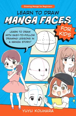 Tanulj meg mangás arcokat rajzolni gyerekeknek: Tanulj meg rajzolni könnyen követhető rajzleckékkel egy manga történetben! - Learn to Draw Manga Faces for Kids: Learn to Draw with Easy-To-Follow Drawing Lessons in a Manga Story!