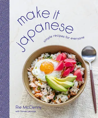 Legyen japán: Egyszerű receptek mindenkinek: Szakácskönyv - Make It Japanese: Simple Recipes for Everyone: A Cookbook