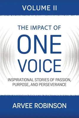 Az Egy hang hatása, II. kötet: Inspiráló történetek a szenvedélyről, a célról és a kitartásról - The Impact of One Voice, Volume II: Inspirational Stories of Passion, Purpose, and Perseverance