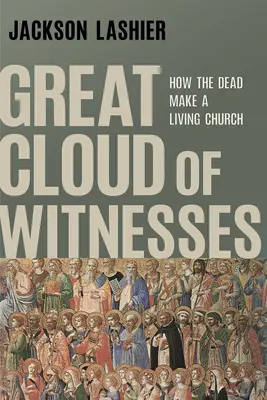 A tanúk nagy felhője: How the Dead Make a Living Church - Great Cloud of Witnesses: How the Dead Make a Living Church