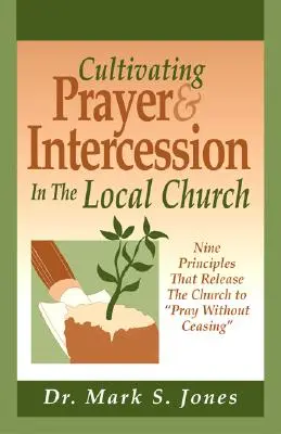 Az ima és a közbenjárás ápolása a helyi gyülekezetben: Kilenc alapelv, amely felszabadítja az egyházat a szüntelen imádkozásra - Cultivating Prayer & Intercession in the Local Church: Nine Principals That Release the Church to Pray Without Ceasing