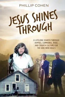 Jézus átragyog: Egy életen át tartó keresés a hippiken, kommunákon, dühöngőkön és egyházi kultúrán keresztül a gyógyító Isten után - Jesus Shines Through: A Lifelong Search Through Hippies, Communes, Rage, and Church Culture for the God Who Heals