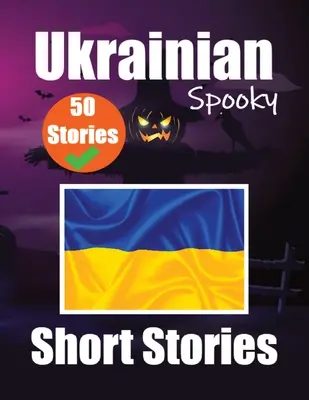 50 Short Spooky Storiеs in Ukrainian A Bilingual Journеy in English and Ukrainian: Kísérteties történetek angolul és ukránul Tanulj ukránul! - 50 Short Spooky Storiеs in Ukrainian A Bilingual Journеy in English and Ukrainian: Haunted Tales in English and Ukrainian Learn Ukrainian