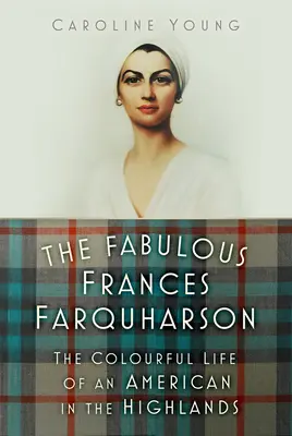 A mesés Frances Farquharson: Egy amerikai színes élete a Felvidéken - The Fabulous Frances Farquharson: The Colourful Life of an American in the Highlands