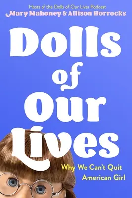 Életünk babái: Miért nem tudunk leszokni az American Girlről - Dolls of Our Lives: Why We Can't Quit American Girl