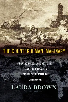 Az ellen-emberi képzeletvilág: századi irodalomban: Földrengések, ölebek és utazó pénzérmék a tizennyolcadik századi irodalomban. - The Counterhuman Imaginary: Earthquakes, Lapdogs, and Traveling Coinage in Eighteenth-Century Literature