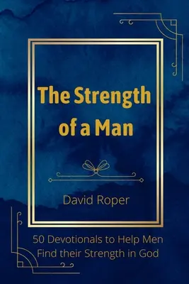 A férfi ereje: 50 áhítat, amely segít a férfiaknak megtalálni az erejüket Istenben - The Strength of a Man: 50 Devotionals to Help Men Find Their Strength in God