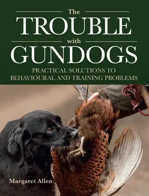 Baj van a kutyákkal - Gyakorlati megoldások viselkedési és kiképzési problémákra - Trouble with Gundogs - Practical Solutions to Behavioural and Training Problems