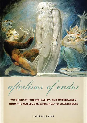 Endor utóélete: Malleus Maleficarumtól Shakespeare-ig. - Afterlives of Endor: Witchcraft, Theatricality, and Uncertainty from the Malleus Maleficarum to Shakespeare