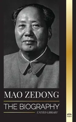 Mao Zedong: Mao Ce-Tung életrajza; a kulturális forradalmár, a modern Kína atyja, élete és kommunista pártja - Mao Zedong: The Biography of Mao Tse-Tung; the Cultural Revolutionist, Father of Modern China, his Life and Communist Party