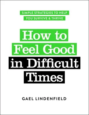 Hogyan érezzük jól magunkat a nehéz időkben: Egyszerű stratégiák, amelyek segítenek túlélni és boldogulni - How to Feel Good in Difficult Times: Simple Strategies to Help You Survive and Thrive