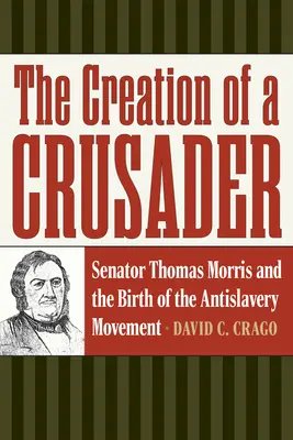 Egy keresztes lovag megteremtése: Thomas Morris szenátor és a rabszolgaságellenes mozgalom születése - The Creation of a Crusader: Senator Thomas Morris and the Birth of the Antislavery Movement