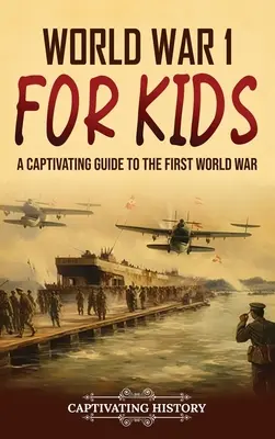 Az 1. világháború gyerekeknek: Magával ragadó kalauz az első világháborúról - World War 1 for Kids: A Captivating Guide to the First World War