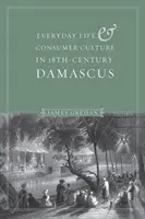 Hétköznapi élet és fogyasztói kultúra a tizennyolcadik századi Damaszkuszban - Everyday Life and Consumer Culture in Eighteenth-Century Damascus