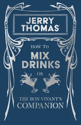 Jerry Thomas: Hogyan keverjünk italokat; avagy a Bon Vivant's Companion: Az 1862-es kiadás újranyomása - Jerry Thomas' How to Mix Drinks; Or, the Bon-Vivant's Companion: A Reprint of the 1862 Edition