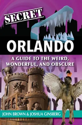 Secret Orlando: Útikalauz a furcsa, csodálatos és ismeretlen helyekhez - Secret Orlando: A Guide to the Weird, Wonderful, and Obscure