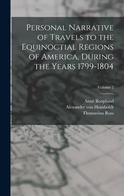 Személyes beszámoló az 1799-1804. évi utazásokról Amerika egyenlítői területein; 2. kötet - Personal Narrative of Travels to the Equinoctial Regions of America, During the Years 1799-1804; Volume 2