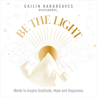 Légy a fény! Hálát, reményt és boldogságot inspiráló szavak - Be the Light: Words to Inspire Gratitude, Hope and Happiness