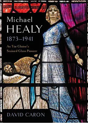 Michael Healy, 1873-1941: Tr Gloine foltüveges úttörője - Michael Healy, 1873-1941: An Tr Gloine's Stained Glass Pioneer