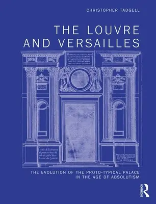 A Louvre és Versailles: A prototípusos palota fejlődése az abszolutizmus korában - The Louvre and Versailles: The Evolution of the Proto-Typical Palace in the Age of Absolutism