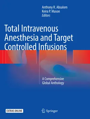 Teljes intravénás érzéstelenítés és célzottan vezérelt infúziók: A Comprehensive Global Anthology - Total Intravenous Anesthesia and Target Controlled Infusions: A Comprehensive Global Anthology