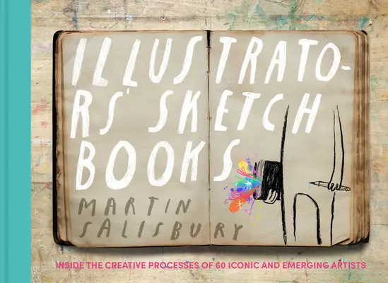 Illusztrátorok vázlatkönyvei: 60 ikonikus és feltörekvő művész alkotói folyamataiba bepillantva - Illustrators' Sketchbooks: Inside the Creative Processes of 60 Iconic and Emerging Artists