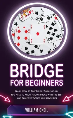 Bridge kezdőknek: Tanuljon meg sikeresen bridzsezni (A legjobb és leghatékonyabb taktikákat és stratégiákat kell ismernie a bridzsről). - Bridge for Beginners: Learn How to Play Bridge Successfully (You Need to Know About Bridge with the Best and Effective Tactics and Strategie